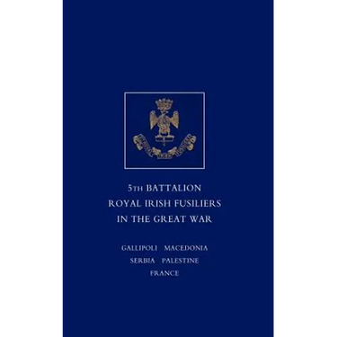 Short Record of the Service and Experiences of the 5th Battalion Royal Irish Fusiliers in the Great War