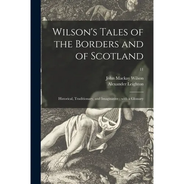 Wilson's Tales of the Borders and of Scotland: Historical, Traditionary, and Imaginative: With a Glossary; 11