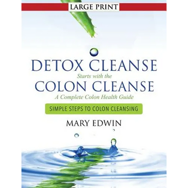 Detox Cleanse Starts with the Colon Cleanse: A Complete Colon Health Guide (Large Print): Simple Steps to Colon Cleansing