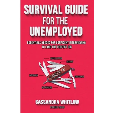 Survival Guide for the Unemployed: Essentials Needed for Confident Interviewing to Land the Perfect Job