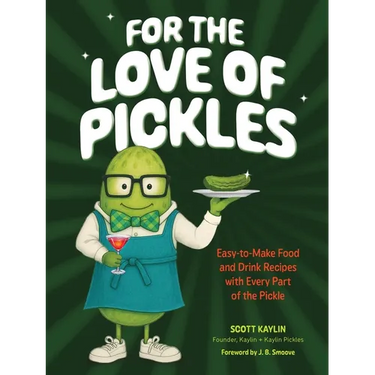 For the Love of Pickles: Easy-To-Make Food and Drink Recipes with Every Part of the Pickle