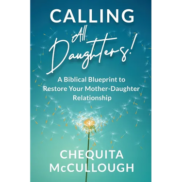 Calling All Daughters!: A Biblical Blueprint to Restore Your Mother-Daughter Relationship