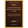 Greece Revisited And Sketches In Lower Egypt In 1840: With Thirty-Six Hours Of A Campaign In Greece In 1825