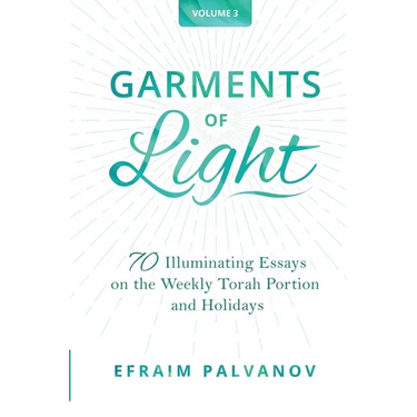 Garments of Light: 70 Illuminating Essays on the Weekly Torah Portion and Holidays, Volume 3