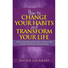 How to Change your Habits and Transform your Life: A guide to building positive, daily routines to help manifest the life you've always wanted