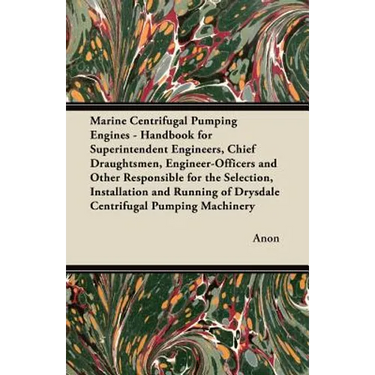 Marine Centrifugal Pumping Engines - Handbook for Superintendent Engineers, Chief Draughtsmen, Engineer-Officers and Other Responsible for the Selecti