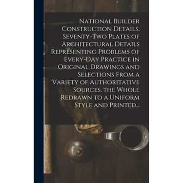 National Builder Construction Details. Seventy-two Plates of Architectural Details Representing Problems of Every-day Practice in Original Drawings an