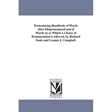 Pronouncing Handbook of Words often Mispronounced and of Words As to Which A Choice of Pronunciation is Allowed, by Richard Soule and Loomis J. Campbe
