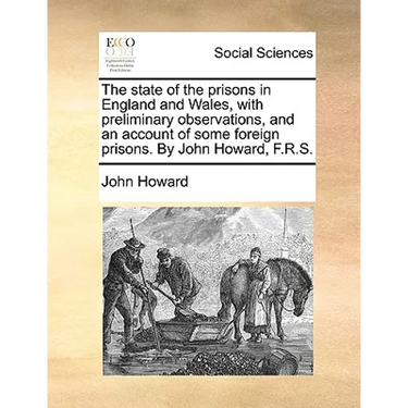 The state of the prisons in England and Wales, with preliminary observations, and an account of some foreign prisons. By John Howard, F.R.S.