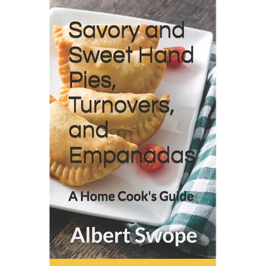 Savory and Sweet Hand Pies, Turnovers, and Empanadas: A Home Cook's Guide