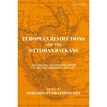 European Revolutions and the Ottoman Balkans: Nationalism, Violence and Empire in the Long Nineteenth-Century