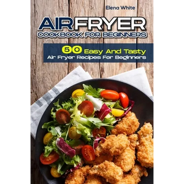 Air Fryer Cookbook for Beginners: 50 Easy And Tasty Air Fryer Recipes For Beginners