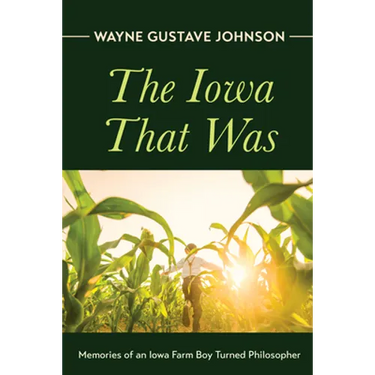 The Iowa That Was: Memories of an Iowa Farm Boy Turned Philosopher