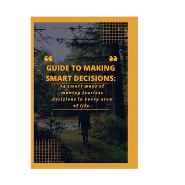 Guide to Making Smart Decisions: 14 Smart Ways of making fearless decisions in every areas of life