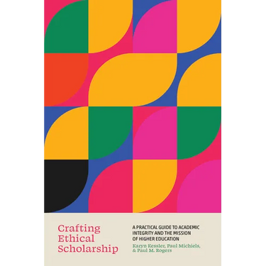 Crafting Ethical Scholarship: A Practical Guide to Academic Integrity and the Mission of Higher Education