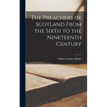 The Preachers of Scotland From the Sixth to the Nineteenth Century