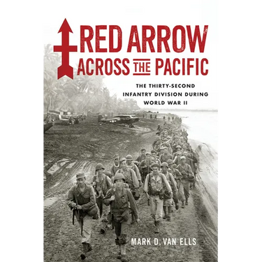 Red Arrow Across the Pacific: The Thirty-Second Infantry Division During World War II