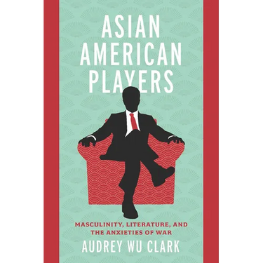 Asian American Players: Masculinity, Literature, and the Anxieties of War