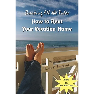 Breaking all the Rules: How to Rent Your Vacation Home: A New, Innovative Rent by Owner Tool for Preparing, Managing, Screening, Pricing, Adve