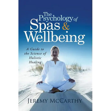 The Psychology of Spas & Wellbeing: A Guide to the Science of Holistic Healing