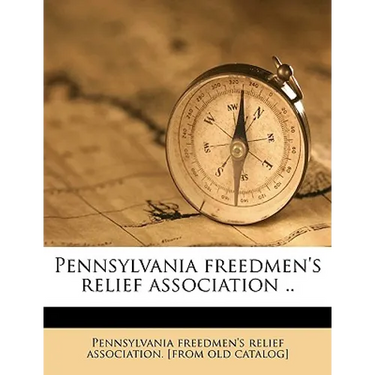 Pennsylvania Freedmen's Relief Association .. Volume 1