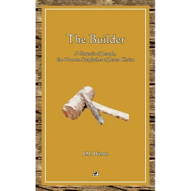 The Builder: A Portrait of Joseph, the Human Step-father of Jesus Christ