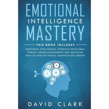 Emotional Intelligence Mastery: 7 Manuscripts - Emotional Intelligence, Cognitive Behavioral Therapy, Anger Management, Self-Discipline, How to Analyz
