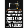 I Rescue Fabric Trapped In The Quilt Shop I'm Not A Hoarder I'm A Hero: Funny Quliting Sewing Gift