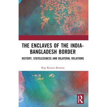 The Enclaves of the India-Bangladesh Border: History, Statelessness and Bilateral Relations