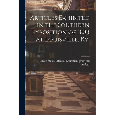 Articles Exhibited in the Southern Exposition of 1883 at Louisville, Ky.