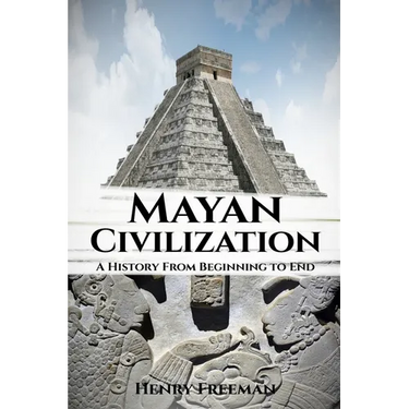 Mayan Civilization: A History From Beginning to End
