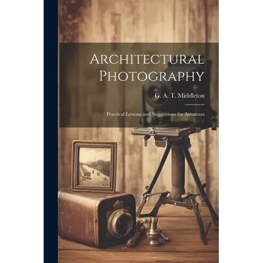Architectural Photography: Practical Lessons and Suggestions for Amateurs