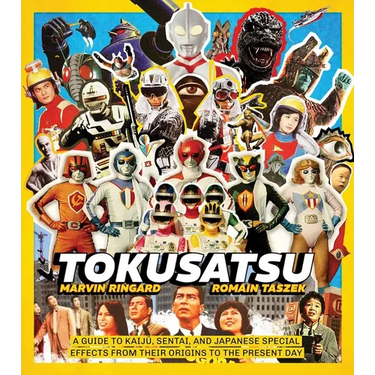 Tokusatsu: A Guide to Kaiju, Sentai, and Japanese Special Effects from Their Origins to the Present Day