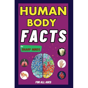 Human Body Facts For Sharp Minds: Mind-Blowing And Scientific Facts Digestive, Respiratory, Cardiac, Circulatory, Bones And Much More For Kids, Teens,