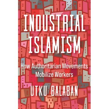 Industrial Islamism: How Authoritarian Movements Mobilize Workers
