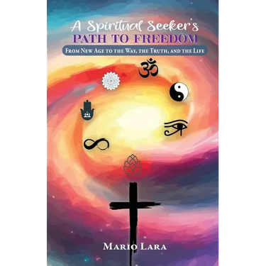 A Spiritual Seeker's Path to Freedom: From New Age to the Way, the Truth, and the Life