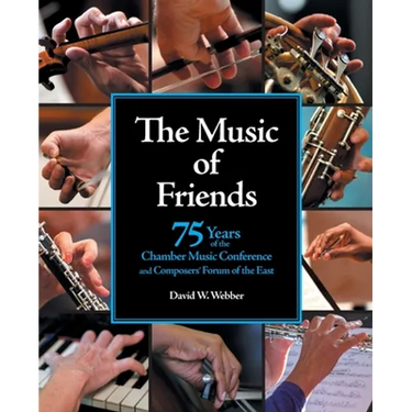 The Music of Friends: 75 Years of the Chamber Music Conference and Composers' Forum of the East