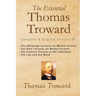 The Essential Thomas Troward: Complete & Original Editions of The Edinburgh Lectures on Mental Science, The Dore Lectures on Mental Science, The Cre
