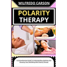 Polarity Therapy: A Comprehensive Guide To Understanding, Applying, And Elevating Your Well-Being With Polarity Therapy