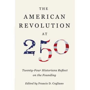 The American Revolution at 250: Twenty-Four Historians Reflect on the Founding