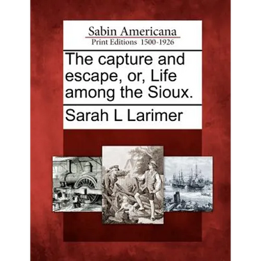 The Capture and Escape, Or, Life Among the Sioux.