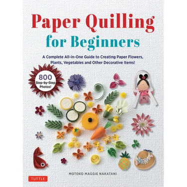 Paper Quilling for Beginners: A Complete All-In-One Guide to Creating Paper Flowers, Plants, Vegetables and Other Decorative Items!