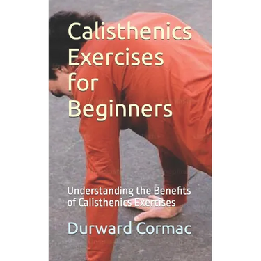 Calisthenics Exercises for Beginners: Understanding the Benefits of Calisthenics Exercises