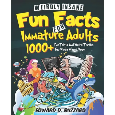 Weirdly Insane Fun Facts For Immature Adults: 1000+ Fun Trivia And Weird Truths You Kinda Wanna Know