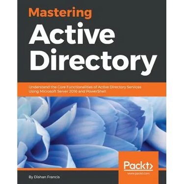 Mastering Active Directory: Understand the Core Functionalities of Active Directory Services Using Microsoft Server 2016 and PowerShell