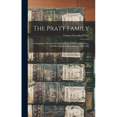 The Pratt Family: a Genealogical Record of Mathew Pratt, of Weymouth, Mass., and His American Descendants, 1623-1889