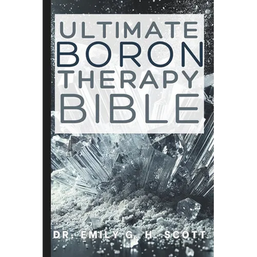 Ultimate Boron Therapy Bible: An Essential A-Z Guide to Its Benefits and Uses