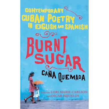 Burnt Sugar Cana Quemada: Contemporary Cuban Poetry in English and Spanish