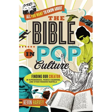 The All You Want to Know about the Bible in Pop Culture: Finding Our Creator in Superheroes, Prince Charming, and Other Modern Marvels