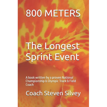 800 METERS The Longest Sprint Event: A book written by a proven National Championship & Olympic Track & Field Coach